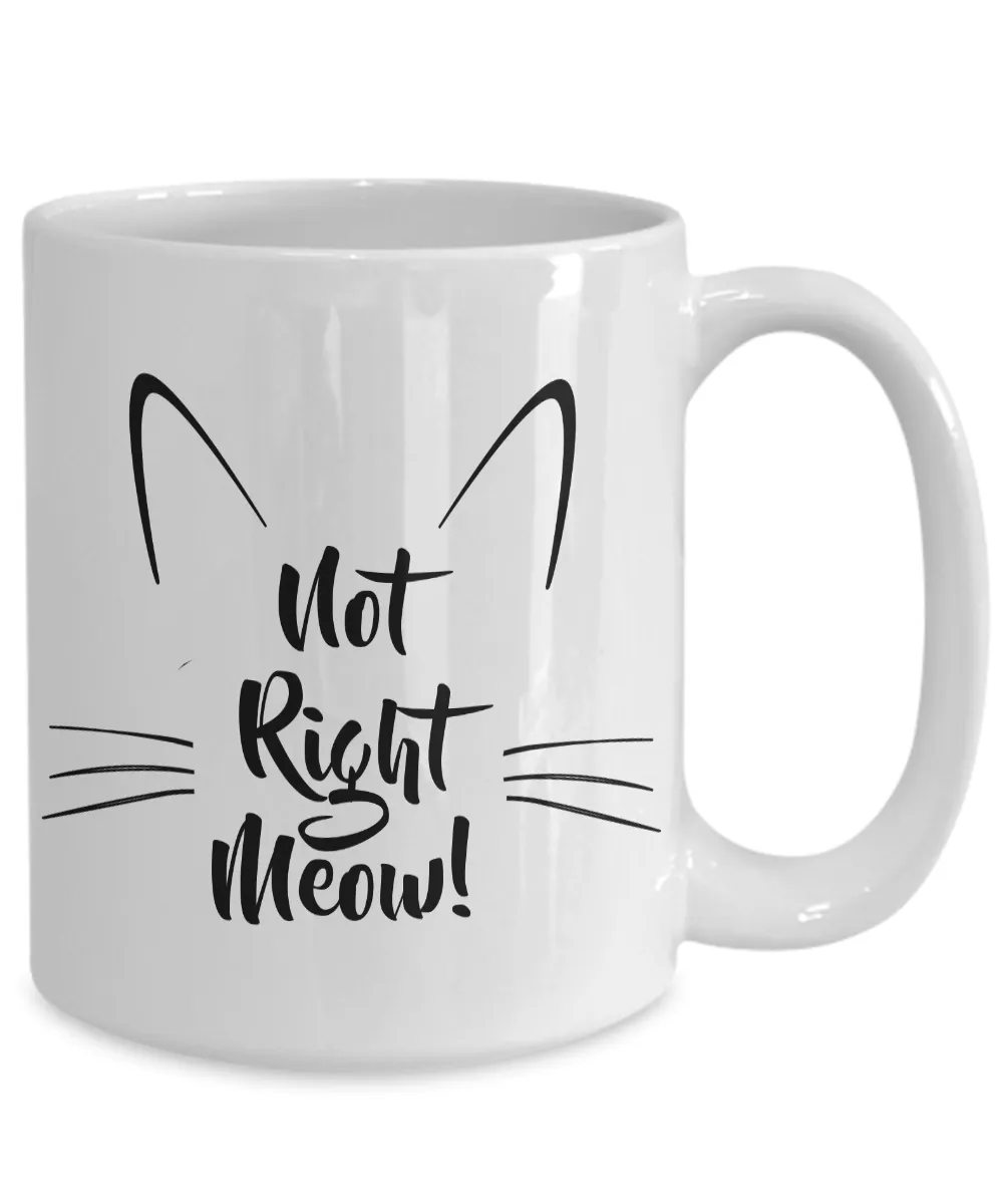 Cat Coffee Mug - Not Right Meow Cat Mug - Cat Person Gifts - Cat Tea Mug - Crazy Cat Lady Gifts