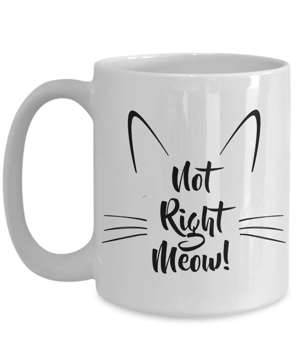 Cat Coffee Mug - Not Right Meow Cat Mug - Cat Person Gifts - Cat Tea Mug - Crazy Cat Lady Gifts