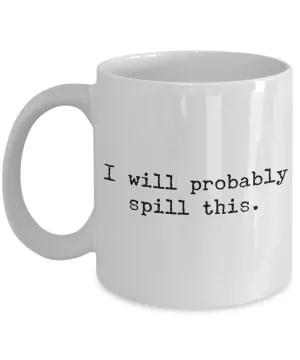 I Will Probably Spill This Coffee Mug - Funny Coffee Mugs - Gifts for Coworker - Gag Gifts - Sarcastic Mugs - Ceramic Coffee Cup