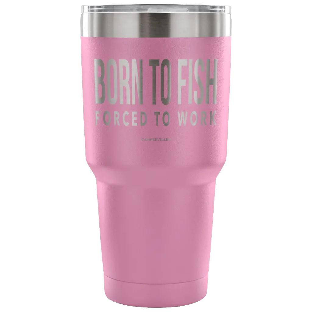 "Born To Fish, Forced To Work" - Stainless Steel Tumbler