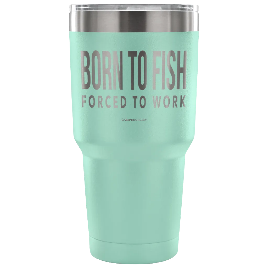 "Born To Fish, Forced To Work" - Stainless Steel Tumbler