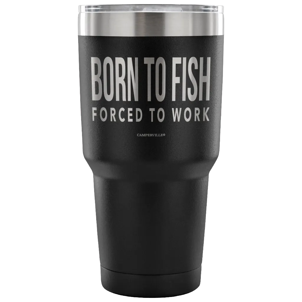 "Born To Fish, Forced To Work" - Stainless Steel Tumbler