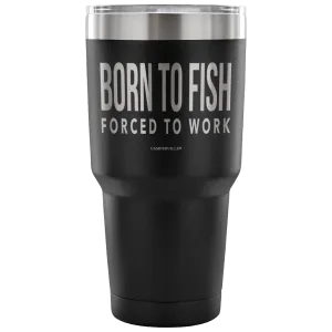 "Born To Fish, Forced To Work" - Stainless Steel Tumbler