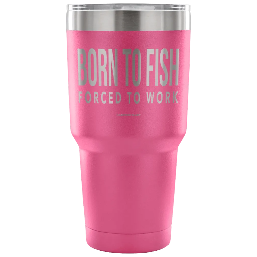 "Born To Fish, Forced To Work" - Stainless Steel Tumbler