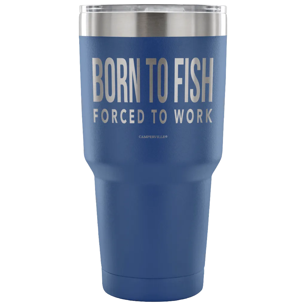 "Born To Fish, Forced To Work" - Stainless Steel Tumbler