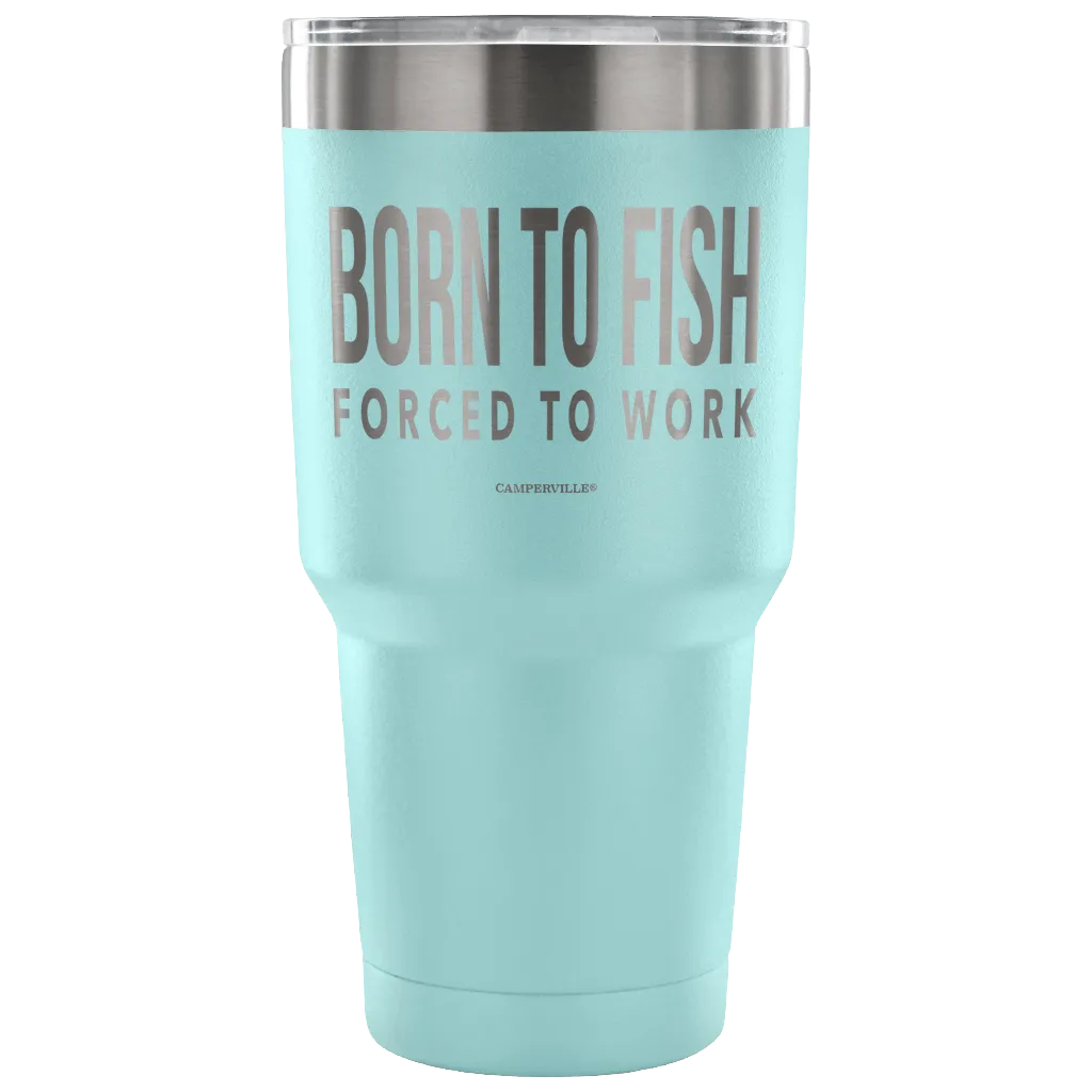 "Born To Fish, Forced To Work" - Stainless Steel Tumbler