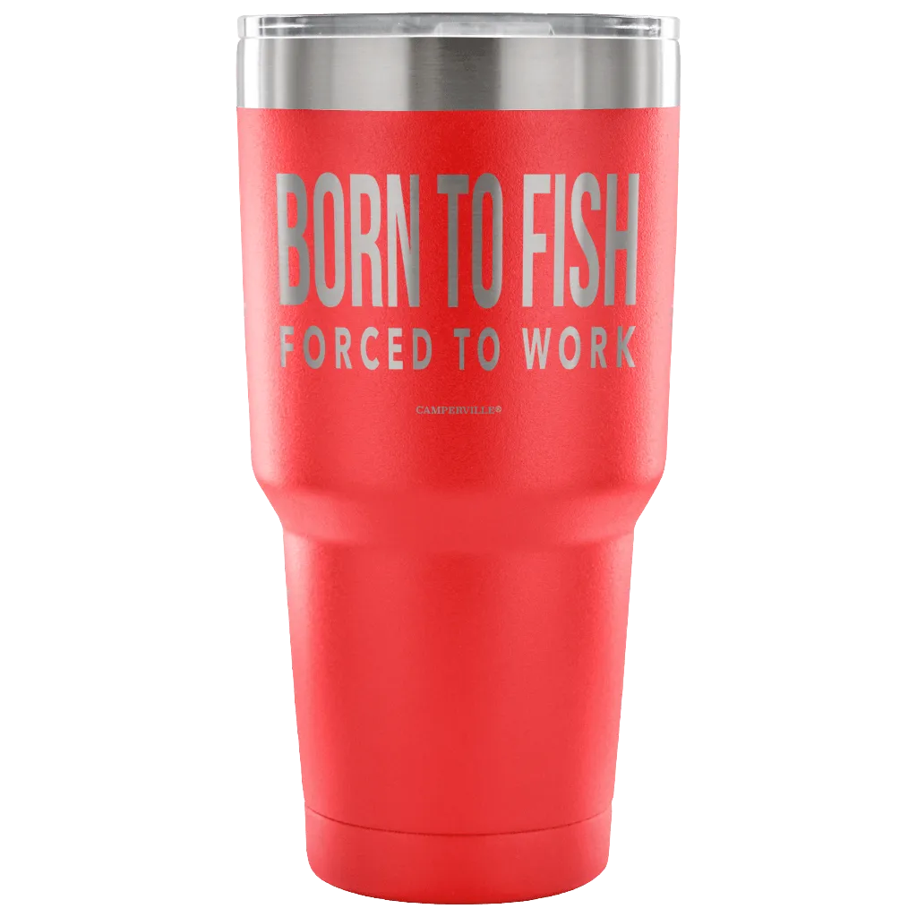 "Born To Fish, Forced To Work" - Stainless Steel Tumbler