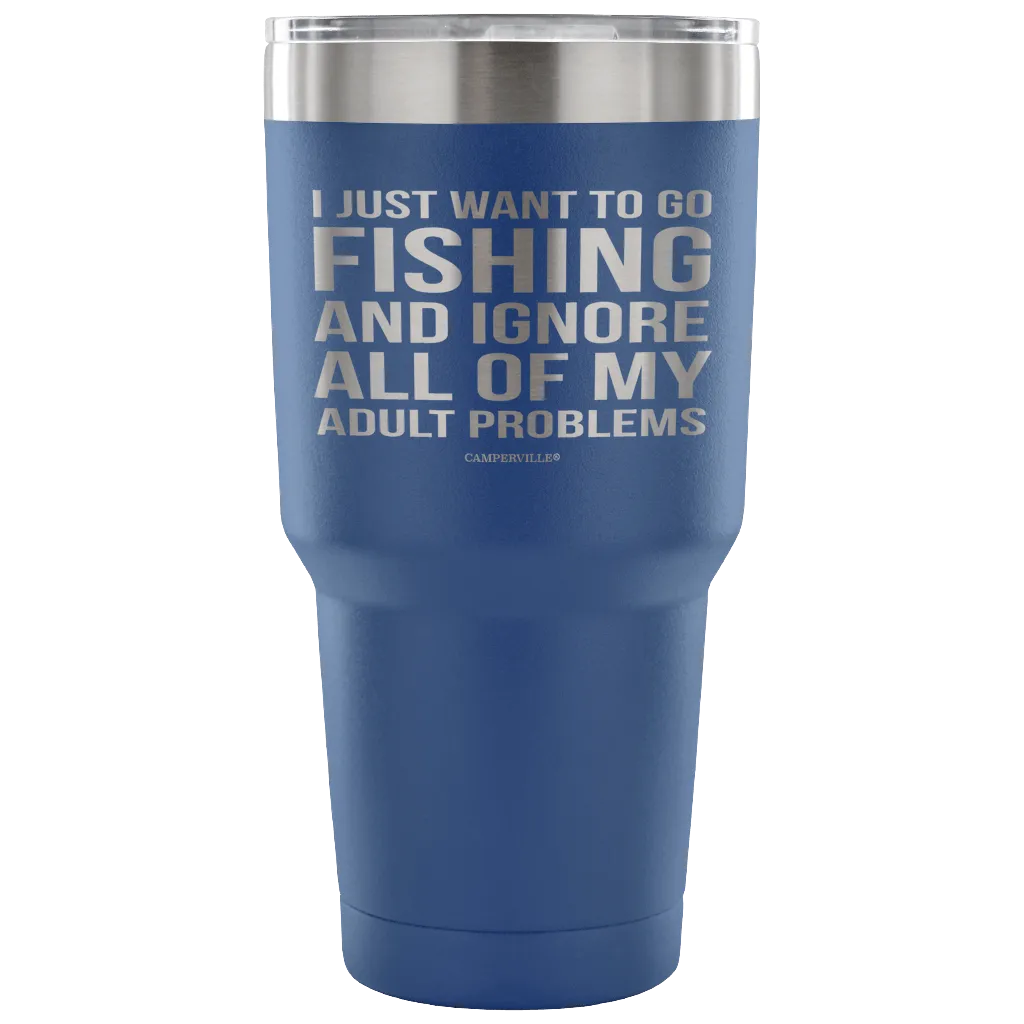 "I Just Want To Go Fishing And Ignore All Of My Adult Problems" - Stainless Steel Tumbler