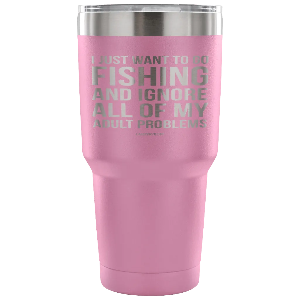 "I Just Want To Go Fishing And Ignore All Of My Adult Problems" - Stainless Steel Tumbler
