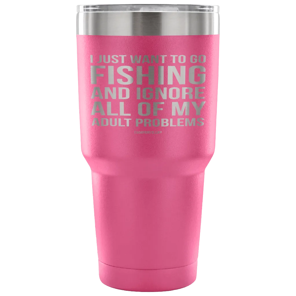 "I Just Want To Go Fishing And Ignore All Of My Adult Problems" - Stainless Steel Tumbler