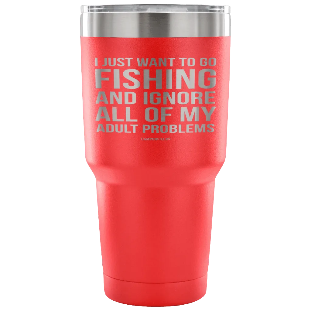 "I Just Want To Go Fishing And Ignore All Of My Adult Problems" - Stainless Steel Tumbler