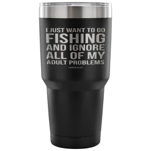 "I Just Want To Go Fishing And Ignore All Of My Adult Problems" - Stainless Steel Tumbler