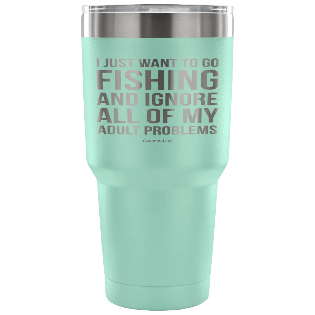 "I Just Want To Go Fishing And Ignore All Of My Adult Problems" - Stainless Steel Tumbler
