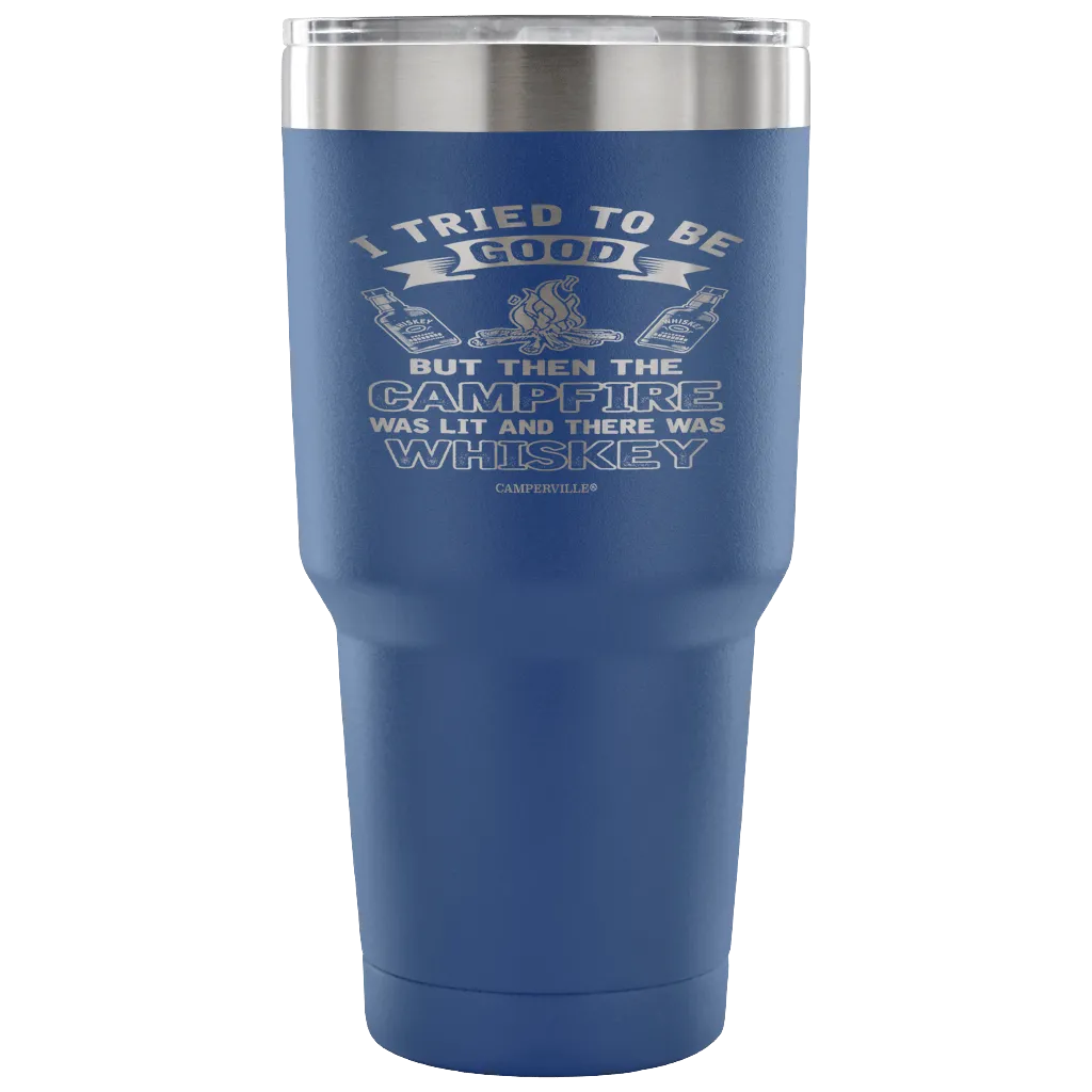"I Tried To Be Good, But Then The Campfire Was Lit And There Was Whiskey" - Stainless Steel Tumbler