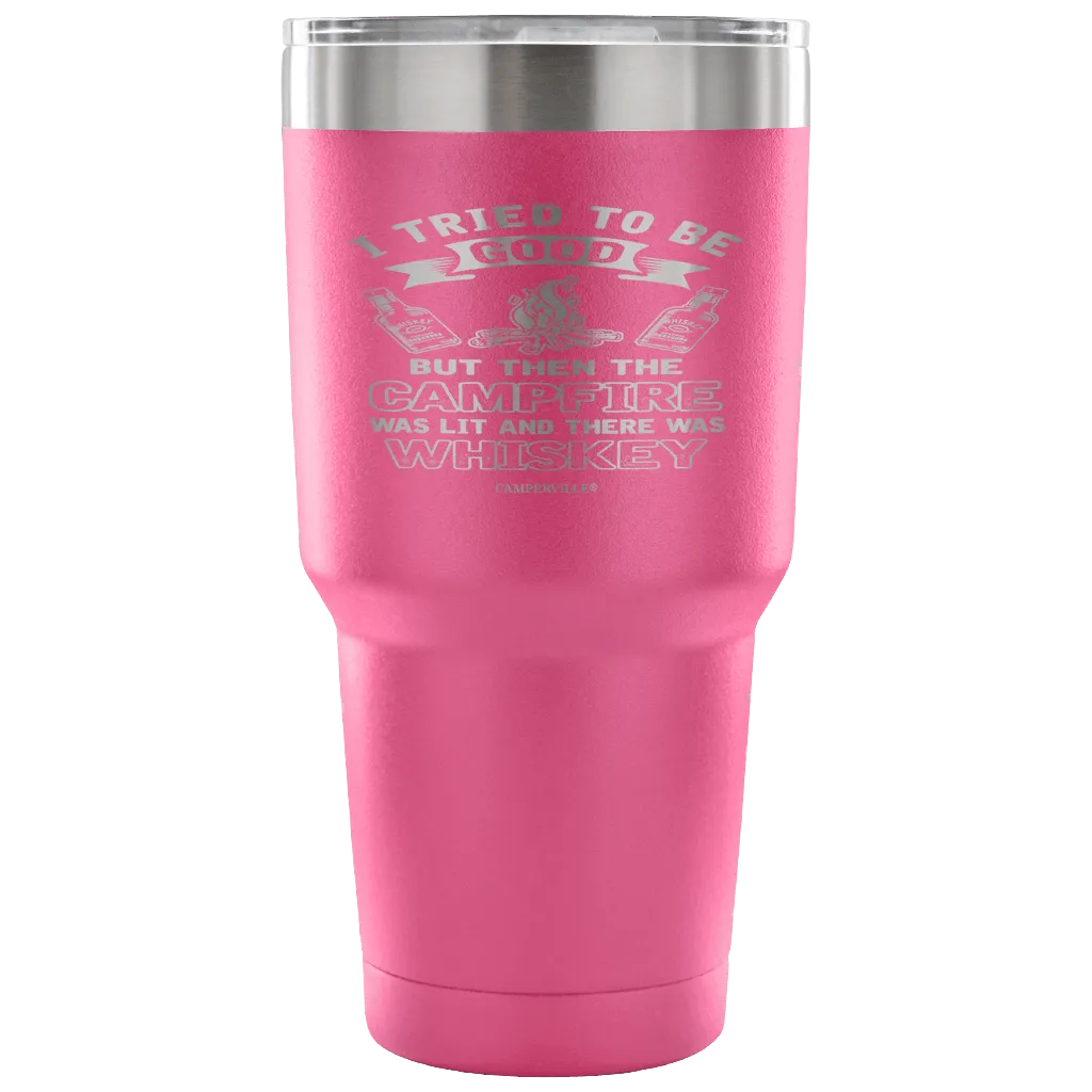 "I Tried To Be Good, But Then The Campfire Was Lit And There Was Whiskey" - Stainless Steel Tumbler