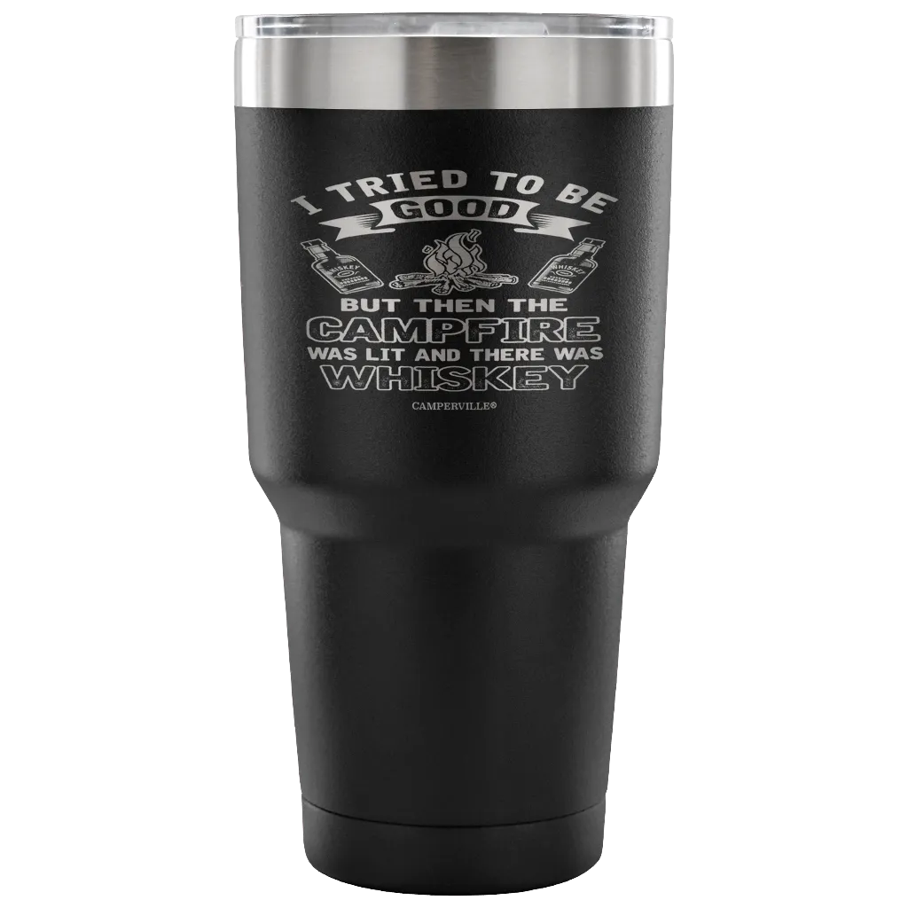 "I Tried To Be Good, But Then The Campfire Was Lit And There Was Whiskey" - Stainless Steel Tumbler