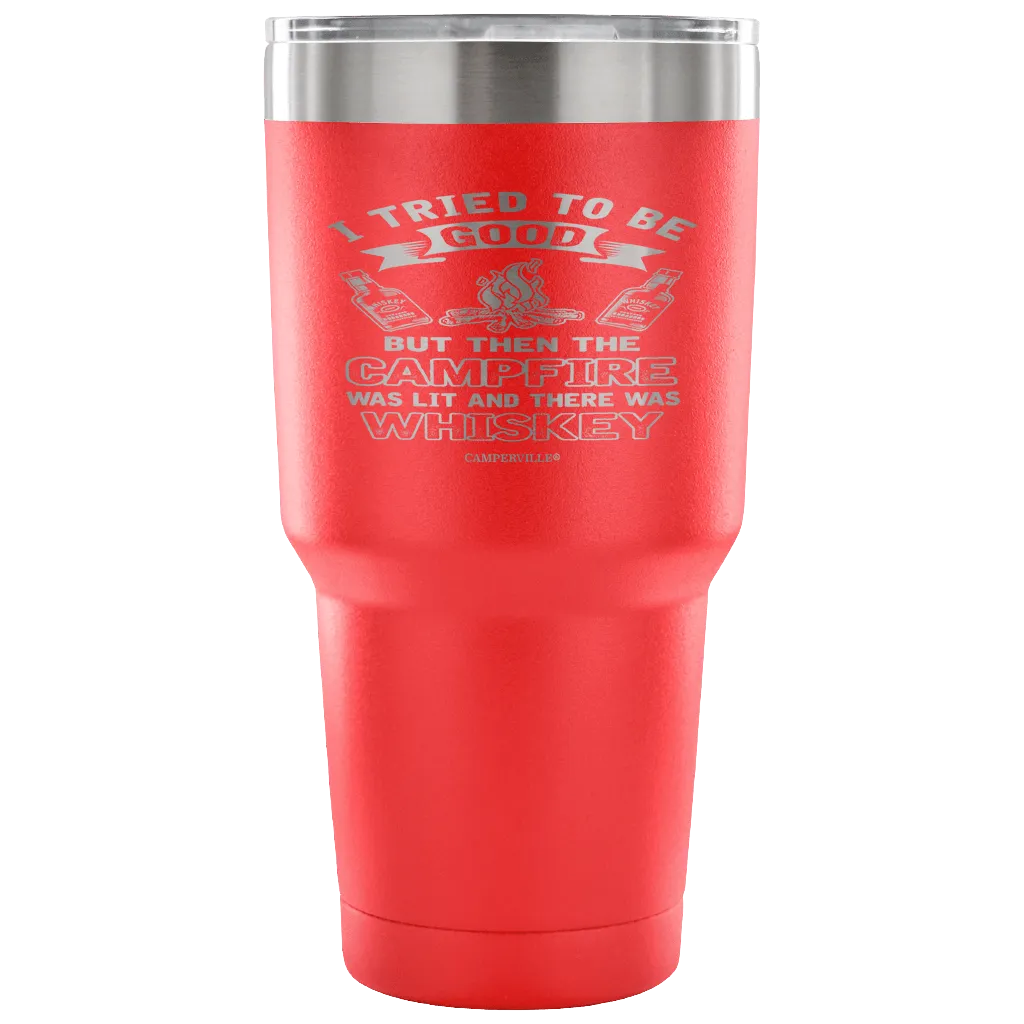 "I Tried To Be Good, But Then The Campfire Was Lit And There Was Whiskey" - Stainless Steel Tumbler