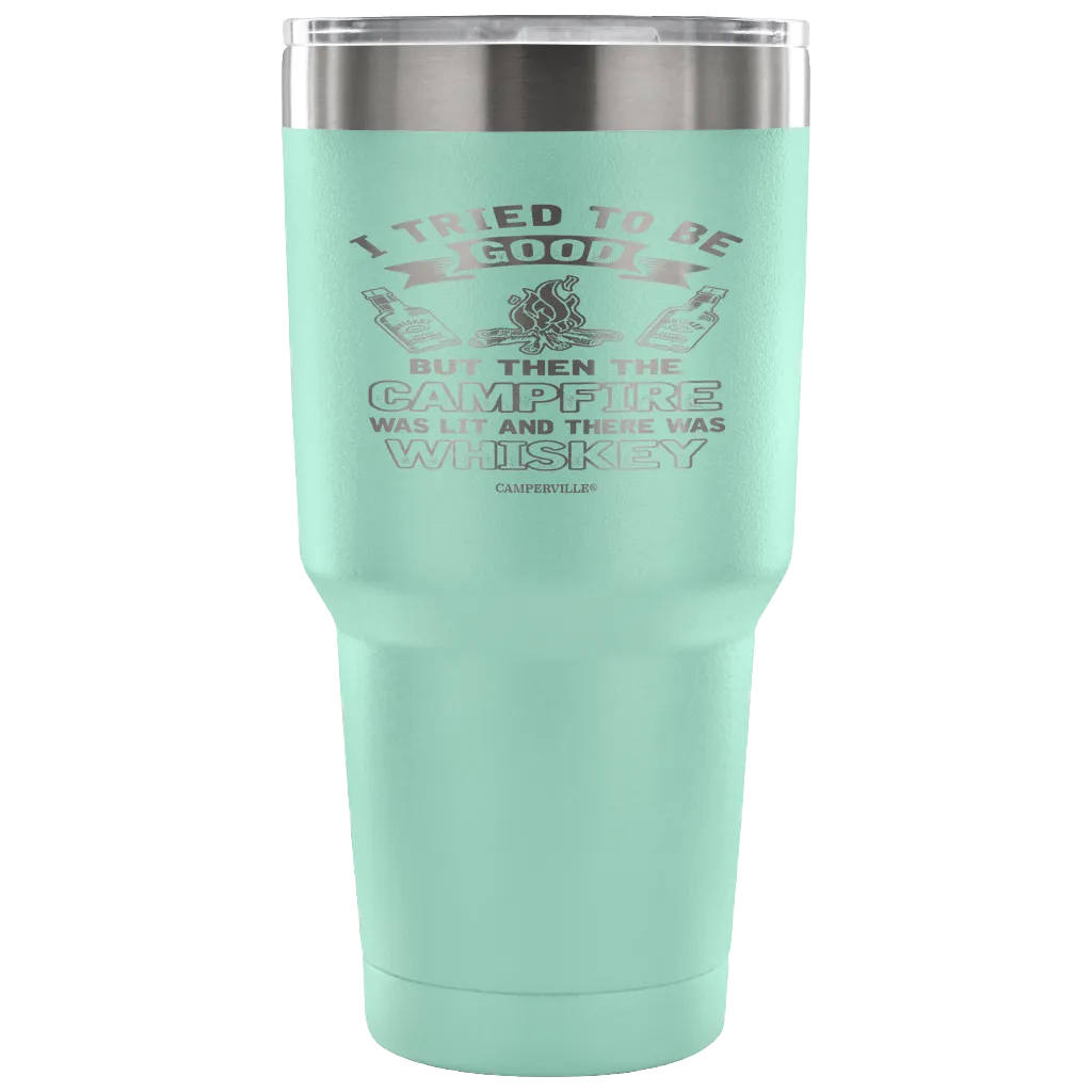 "I Tried To Be Good, But Then The Campfire Was Lit And There Was Whiskey" - Stainless Steel Tumbler