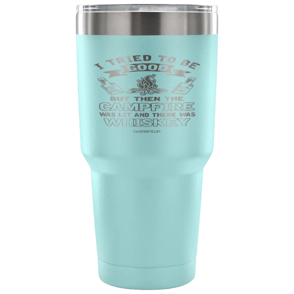 "I Tried To Be Good, But Then The Campfire Was Lit And There Was Whiskey" - Stainless Steel Tumbler